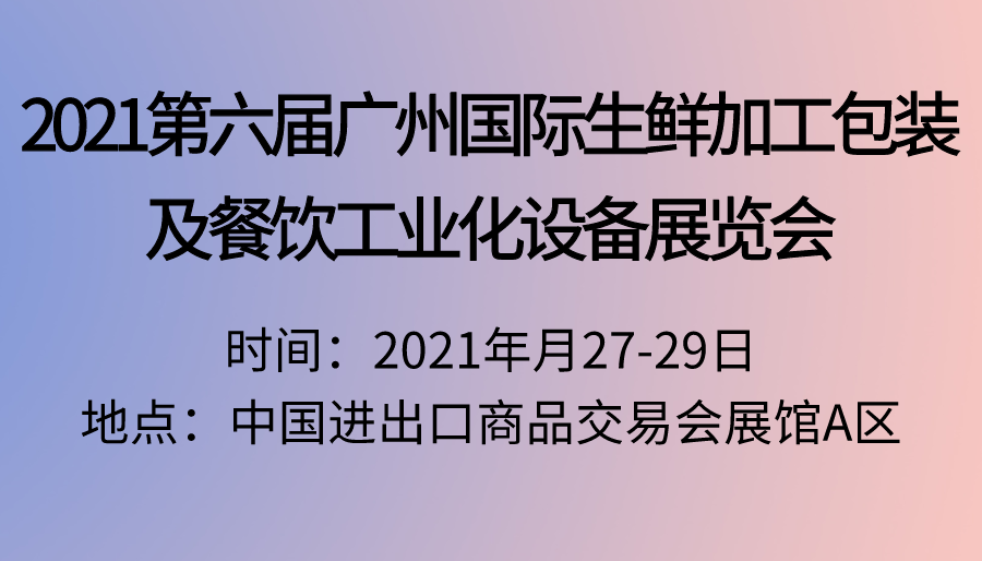 2021第六届广州*生鲜加工包装及餐饮工业化设备展览会